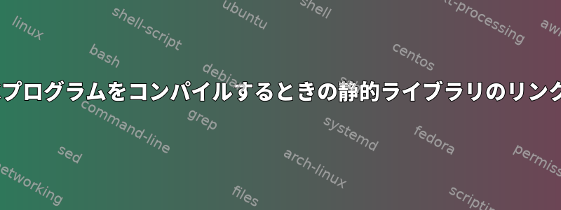 Cプログラムをコンパイルするときの静的ライブラリのリンク