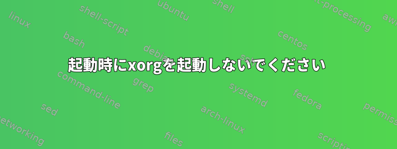 起動時にxorgを起動しないでください