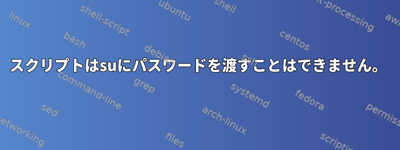 スクリプトはsuにパスワードを渡すことはできません。