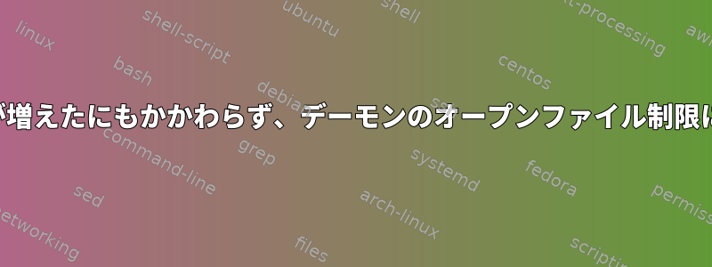 システム制限が増えたにもかかわらず、デーモンのオープンファイル制限に達しました。