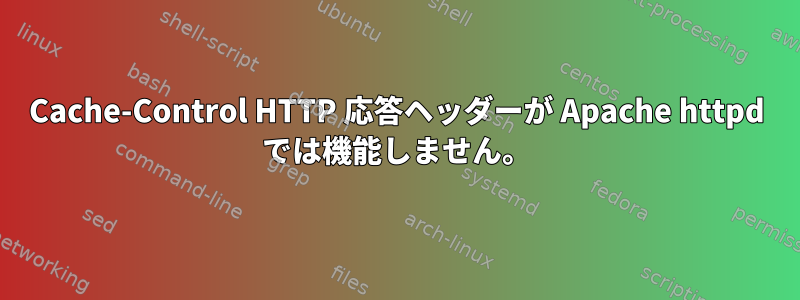 Cache-Control HTTP 応答ヘッダーが Apache httpd では機能しません。