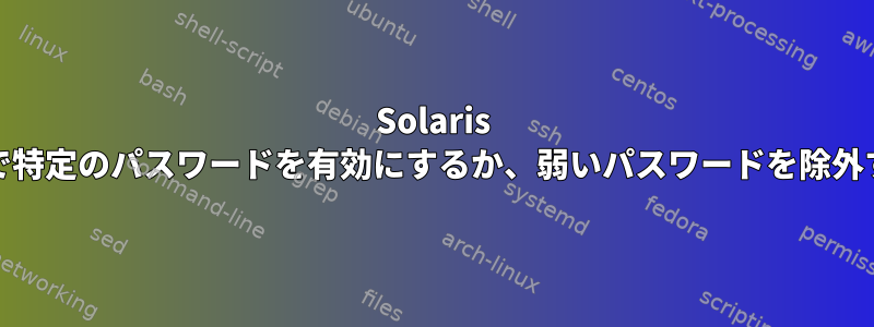 Solaris 10：SSHで特定のパスワードを有効にするか、弱いパスワードを除外するには？