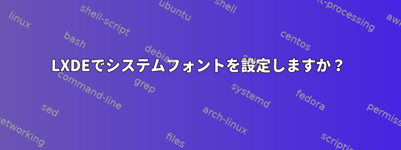 LXDEでシステムフォントを設定しますか？