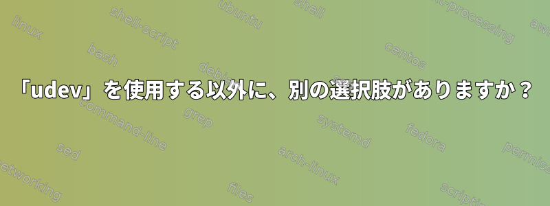 「udev」を使用する以外に、別の選択肢がありますか？