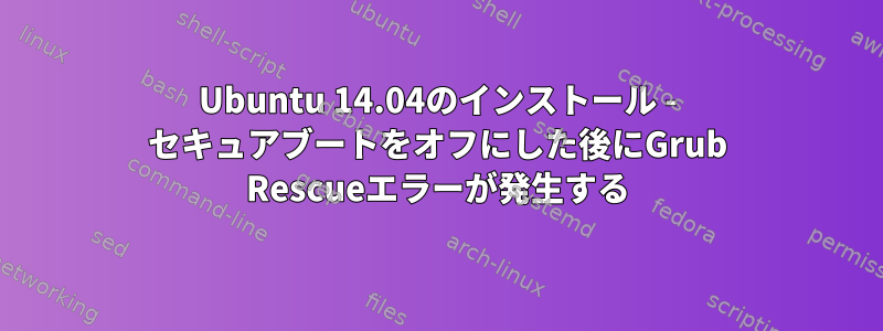 Ubuntu 14.04のインストール - セキュアブートをオフにした後にGrub Rescueエラーが発生する