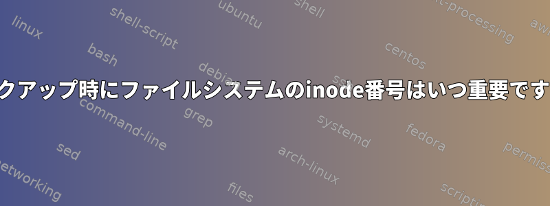 バックアップ時にファイルシステムのinode番号はいつ重要ですか？