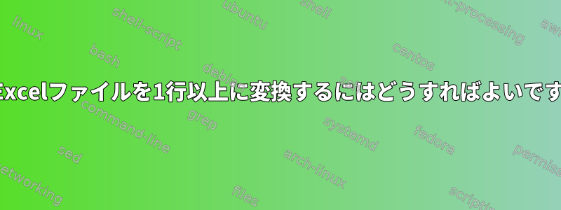 このExcelファイルを1行以上に変換するにはどうすればよいですか？