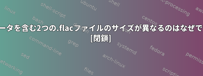 同じデータを含む2つの.flacファイルのサイズが異なるのはなぜですか？ [閉鎖]