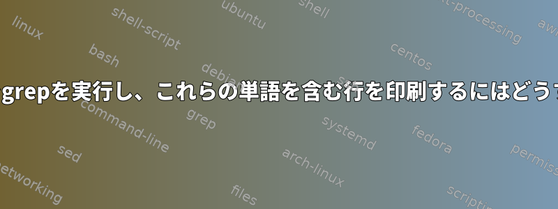 リモートシステムでgrepを実行し、これらの単語を含む行を印刷するにはどうすればよいですか？