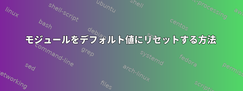 モジュールをデフォルト値にリセットする方法