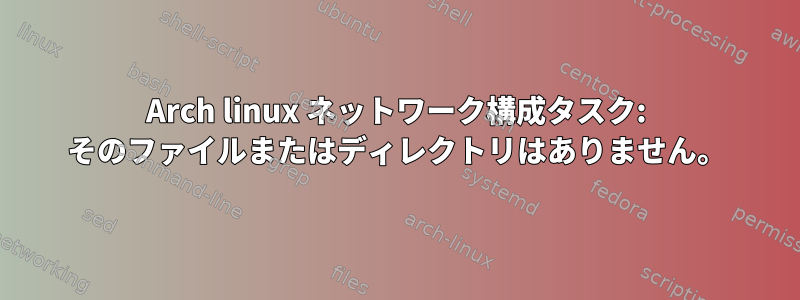 Arch linux ネットワーク構成タスク: そのファイルまたはディレクトリはありません。