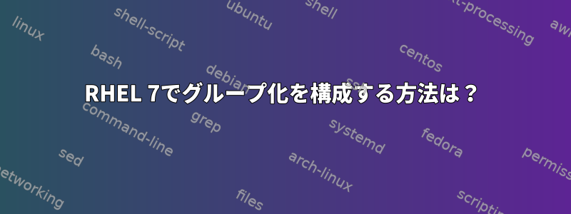 RHEL 7でグループ化を構成する方法は？