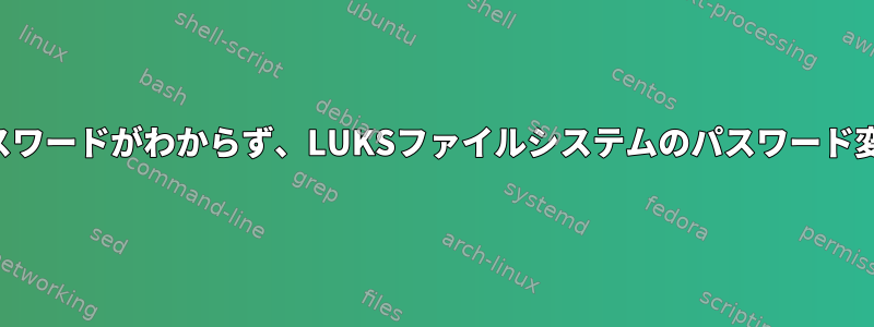 パスワードがわからず、LUKSファイルシステムのパスワード変更