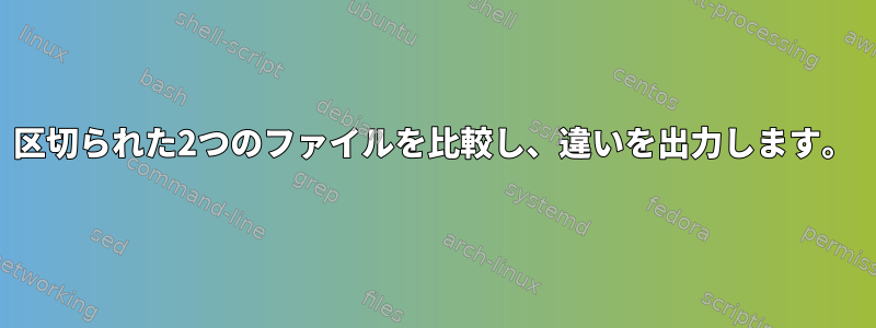 区切られた2つのファイルを比較し、違いを出力します。