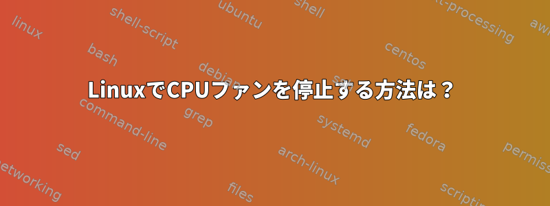 LinuxでCPUファンを停止する方法は？