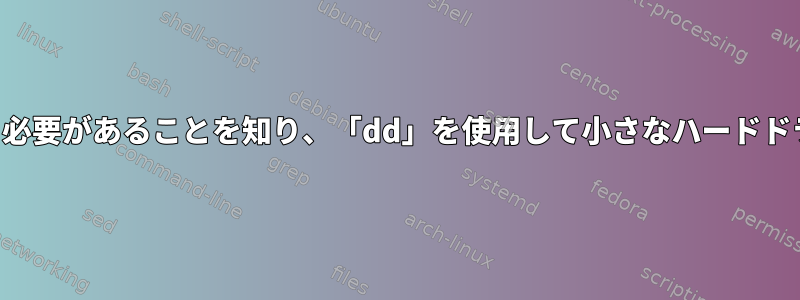 パーティションを編集する必要があることを知り、「dd」を使用して小さなハードドライブに複製できますか？