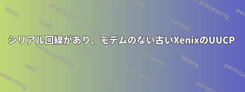 シリアル回線があり、モデムのない古いXenixのUUCP