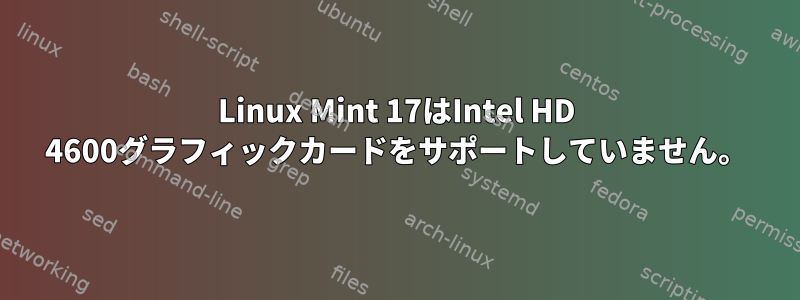 Linux Mint 17はIntel HD 4600グラフィックカードをサポートしていません。