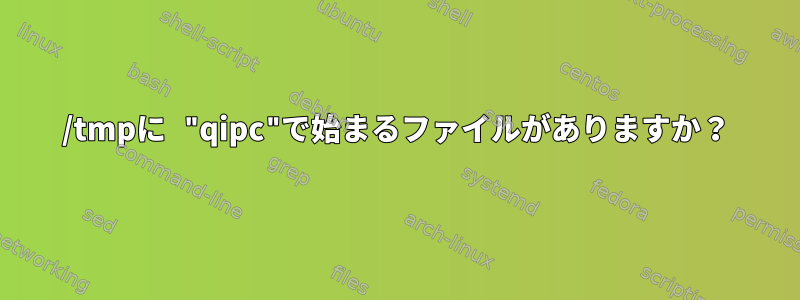 /tmpに "qipc"で始まるファイルがありますか？