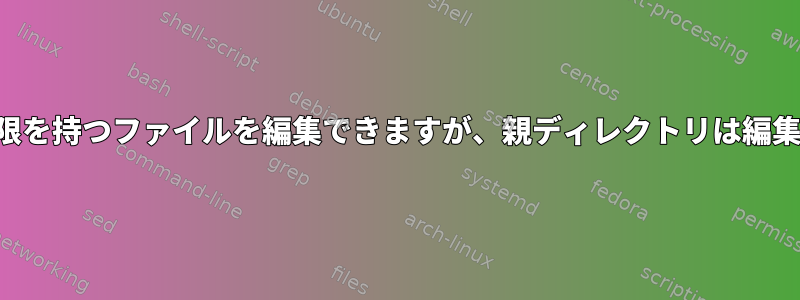 「書き込み」権限を持つファイルを編集できますが、親ディレクトリは編集できませんか？