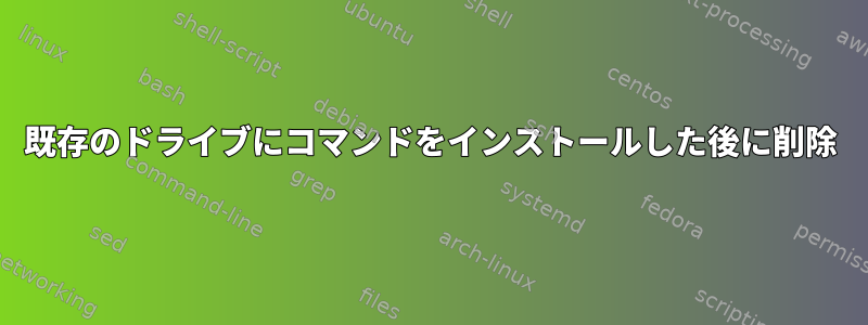 既存のドライブにコマンドをインストールした後に削除