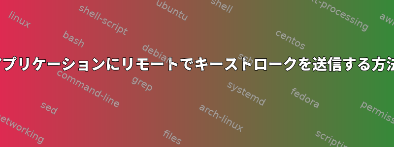 X11アプリケーションにリモートでキーストロークを送信する方法は？