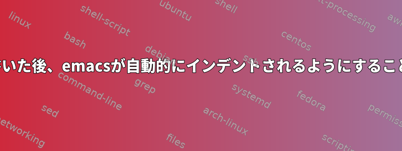 完全なコードを書いた後、emacsが自動的にインデントされるようにすることはできますか？