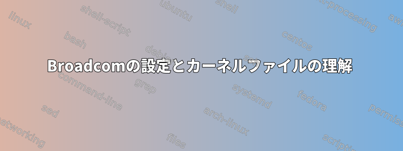 Broadcomの設定とカーネルファイルの理解