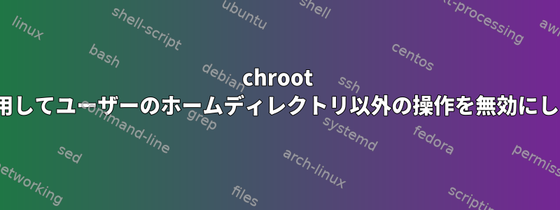 chroot Jailを使用してユーザーのホームディレクトリ以外の操作を無効にしますか？