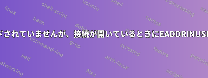 リスニングソケットがバインドされていませんが、接続が開いているときにEADDRINUSEを取得する意味は何ですか？