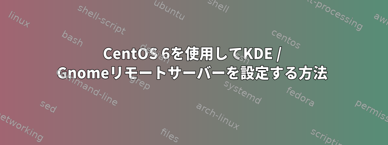 CentOS 6を使用してKDE / Gnomeリモートサーバーを設定する方法