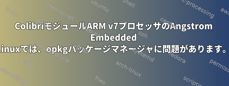 ColibriモジュールARM v7プロセッサのAngstrom Embedded Linuxでは、opkgパッケージマネージャに問題があります。