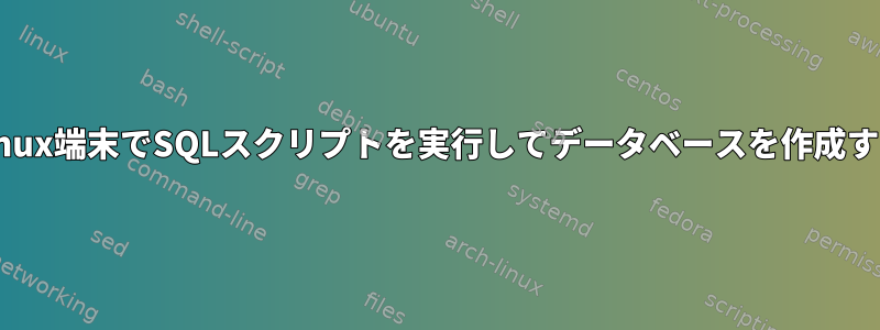 Linux端末でSQLスクリプトを実行してデータベースを作成する