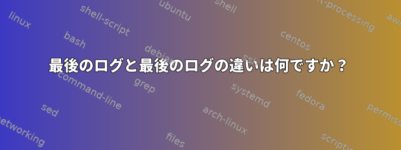 最後のログと最後のログの違いは何ですか？