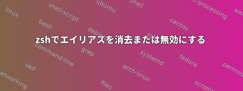 zshでエイリアスを消去または無効にする