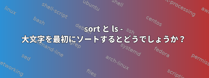 sort と ls - 大文字を最初にソートするとどうでしょうか？