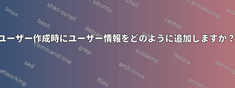 ユーザー作成時にユーザー情報をどのように追加しますか？