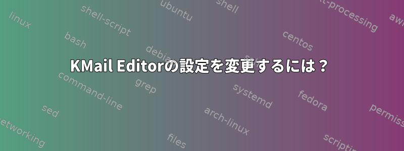 KMail Editorの設定を変更するには？