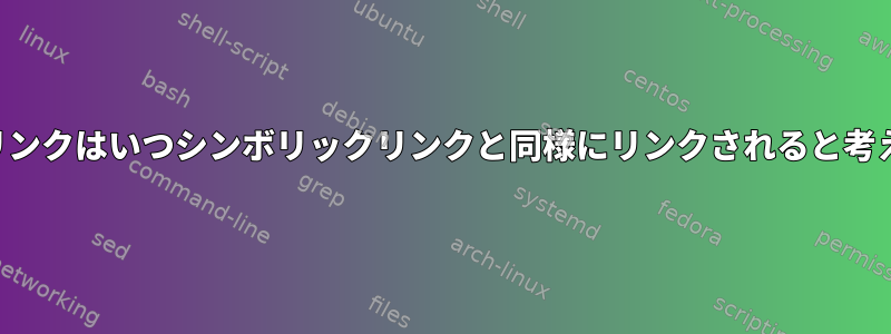 シンボリックリンクはいつシンボリックリンクと同様にリンクされると考えられますか？