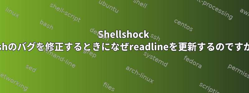 Shellshock Bashのバグを修正するときになぜreadlineを更新するのですか？