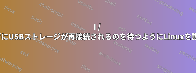 I / Oエラーを返さずにUSBストレージが再接続されるのを待つようにLinuxを設定できますか？