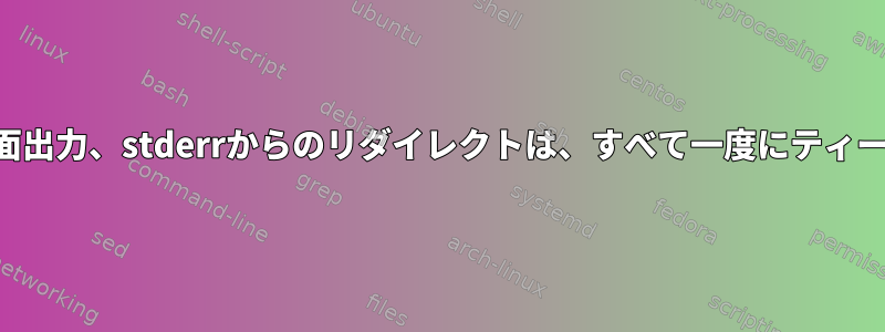 ファイルの追加、画面出力、stderrからのリダイレクトは、すべて一度にティーを必要としません。