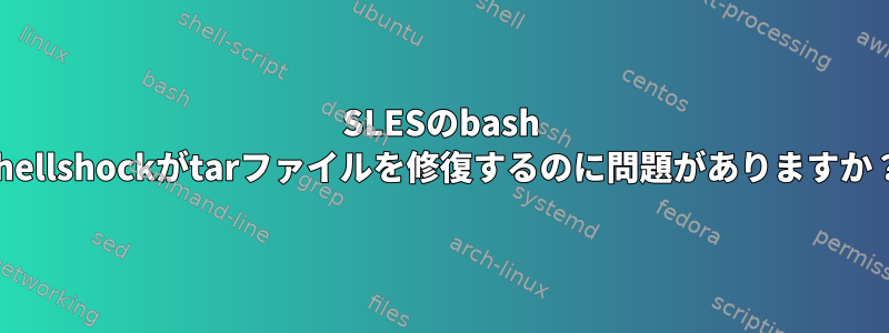 SLESのbash shellshockがtarファイルを修復するのに問題がありますか？