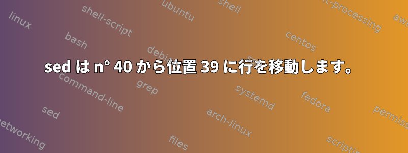 sed は n° 40 から位置 39 に行を移動します。