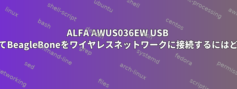 ALFA AWUS036EW USB WiFiアダプタを使用してBeagleBoneをワイヤレスネットワークに接続するにはどうすればよいですか？