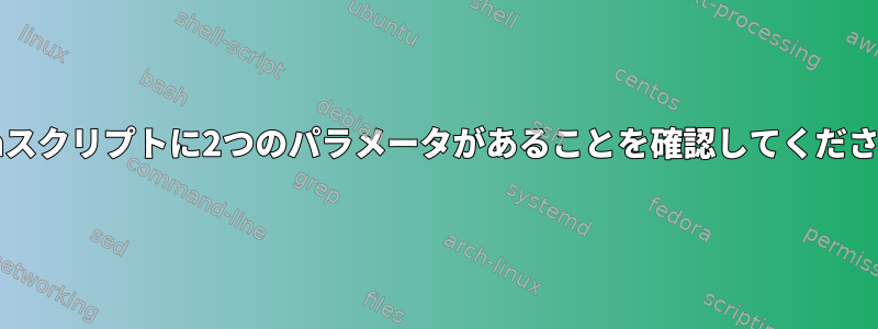 Bashスクリプトに2つのパラメータがあることを確認してください。