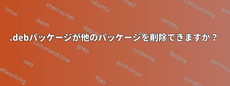 .debパッケージが他のパッケージを削除できますか？