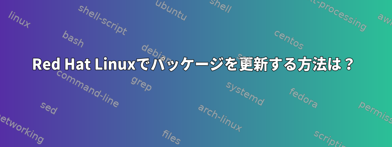 Red Hat Linuxでパッケージを更新する方法は？