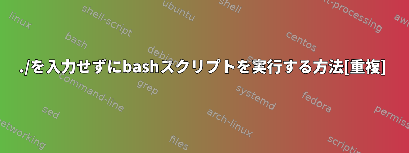 ./を入力せずにbashスクリプトを実行する方法[重複]