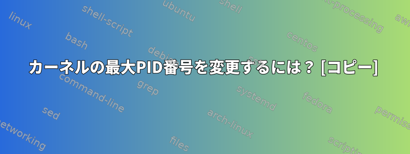 カーネルの最大PID番号を変更するには？ [コピー]